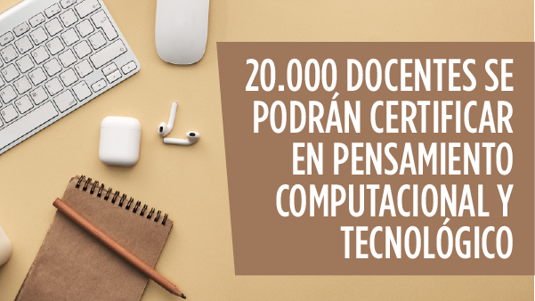 20.000 Docentes se podrán certificar en Pensamiento Computacional y tecnológico